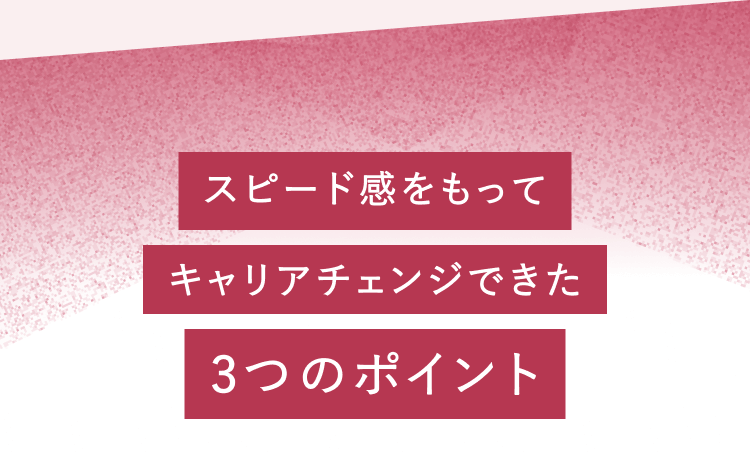 スピード感をもってキャリアチェンジできた3つのポイント