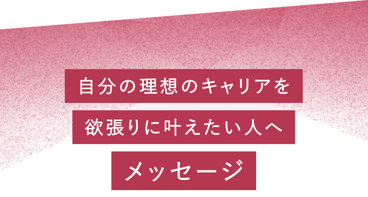 自分の理想のキャリアを欲張りに叶えたい人へメッセージ