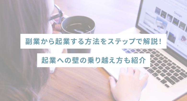 副業から起業する方法をステップで解説！起業への壁の乗り越え方も紹介