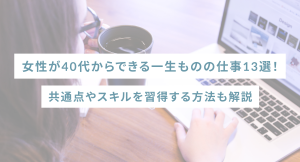 女性が40代からできる一生ものの仕事13選!共通点やスキルを習得する方法も解説