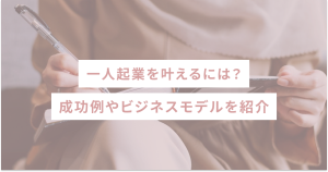 一人起業を叶えるには?成功例やビジネスモデルを紹介