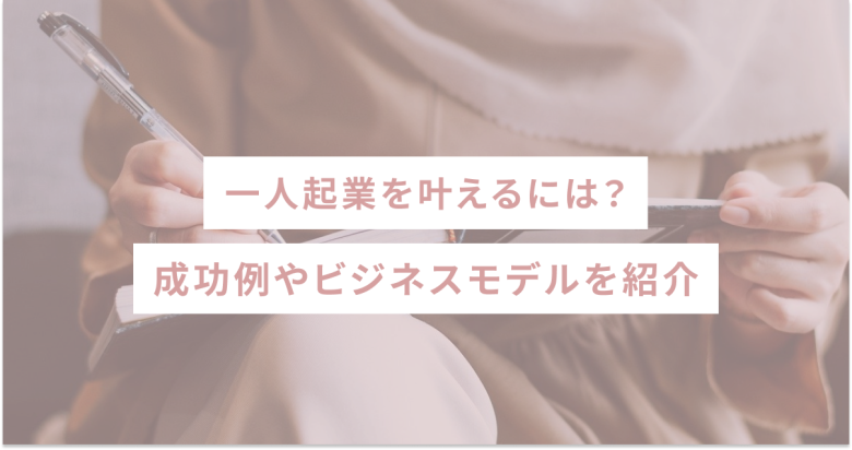 一人起業を叶えるには？成功例やビジネスモデルを紹介