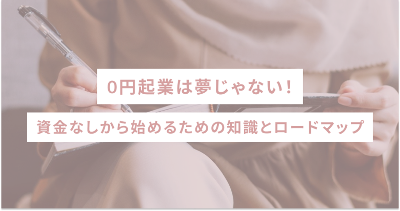 0円起業は夢じゃない！資金なしから始めるための知識とロードマップ