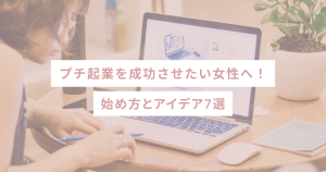 プチ起業を成功させたい女性へ！始め方とアイデア7選