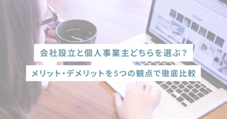 会社設立と個人事業主どちらを選ぶ？メリット・デメリットを5つの観点で徹底比較