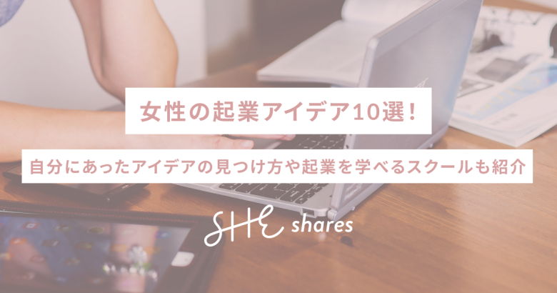 女性の起業アイデア10選！自分にあったアイデアの見つけ方や起業を学べるスクールも紹介