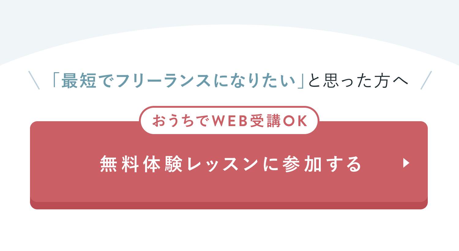 CTAセクション
「最短でフリーランスになりたい」と思った方へ
おうちでWEB受講OK
無料体験レッスンに参加する
