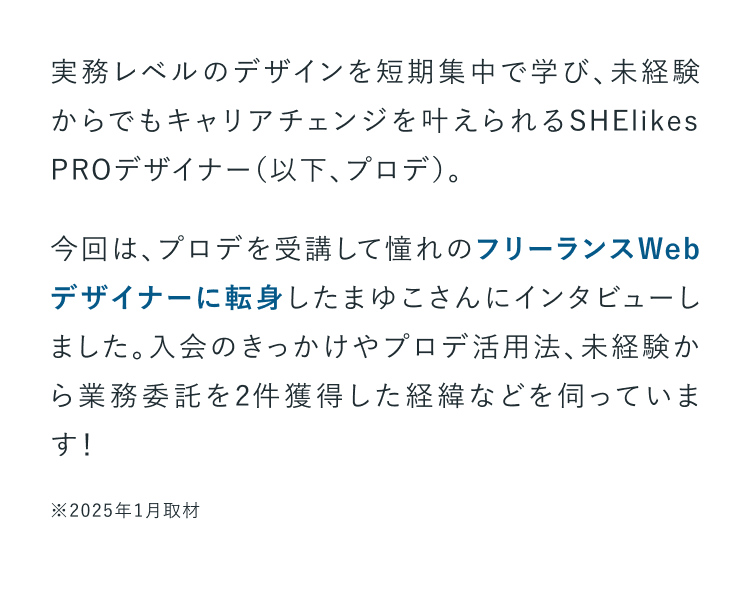 今回は、プロデを受講して憧れのフリーランスWebデザイナーに転身したまゆこさんにインタビューしました。