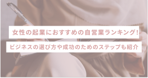 女性の起業におすすめの自営業ランキング！ビジネスの選び方や成功のためのステップも紹介