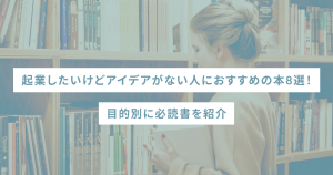 起業したいけどアイデアがない人におすすめの本8選!目的別に必読書を紹介