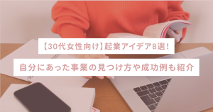 【30代女性向け】起業アイデア8選！自分にあった事業の見つけ方や成功例も紹介