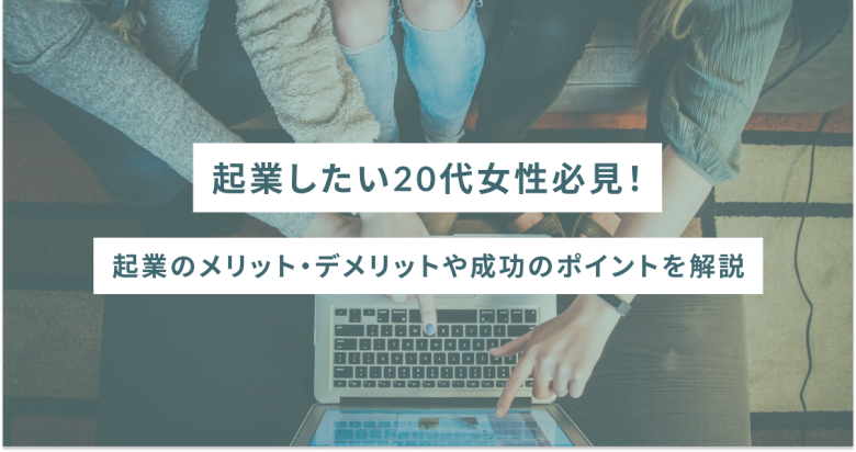 起業したい20代女性必見！起業のメリット・デメリットや成功のポイントを解説