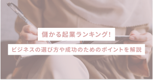 儲かる起業ランキング！ビジネスの選び方や成功のためのポイントを解説