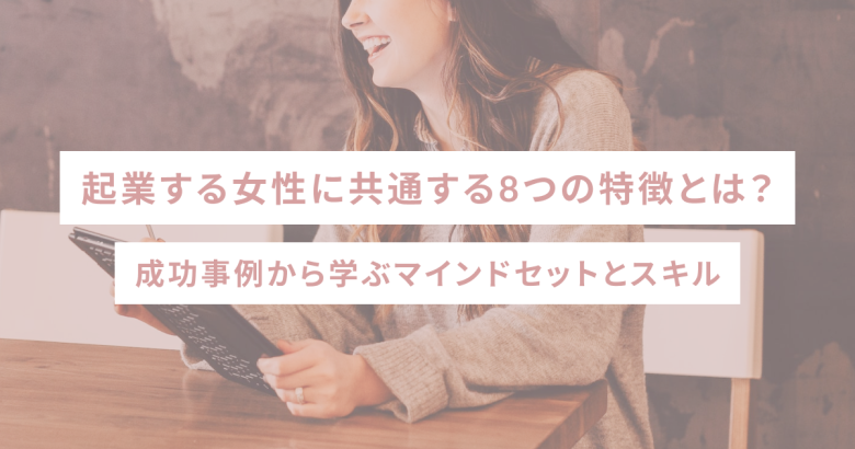 起業する女性に共通する8つの特徴とは？成功事例から学ぶマインドセットとスキル