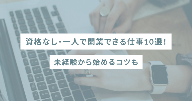 資格なし・一人で開業できる仕事10選！未経験から始めるコツも