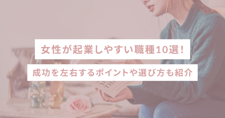 女性が起業しやすい職種10選！成功を左右するポイントや選び方も紹介