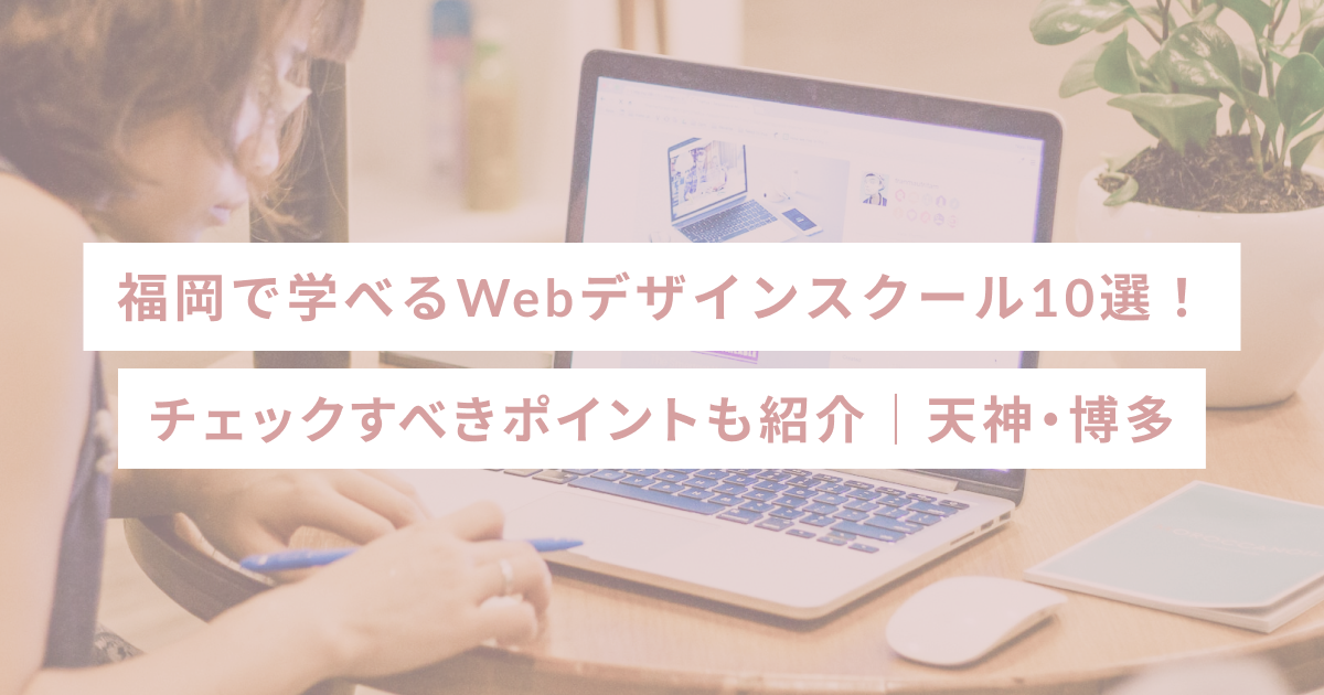 福岡で学べるWebデザインスクール10選！チェックすべきポイントも紹介｜天神・博多