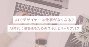AIでデザイナーは仕事がなくなる?AI時代に勝ち残るためのスキルとキャリアパス