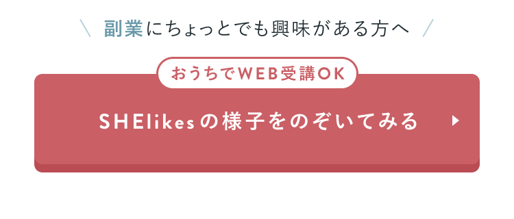 副業にちょっとでも興味がある方へ
おうちでWEB受講OK
SHElikesの様子をのぞいてみる