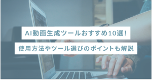 AI動画生成ツールおすすめ10選!使用方法やツール選びのポイントも解説