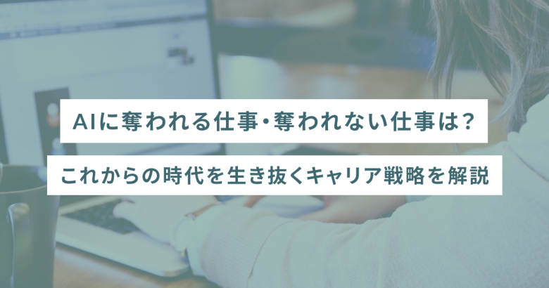 AIに奪われる仕事・奪われない仕事は？これからの時代を生き抜くキャリア戦略を解説