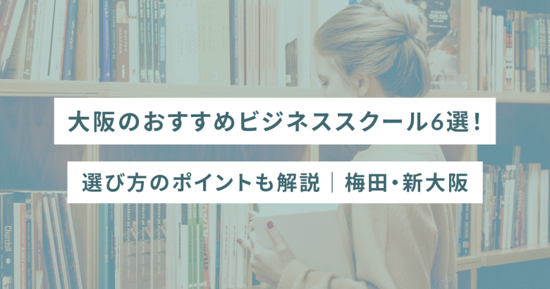 大阪のおすすめビジネススクール6選！選び方のポイントも解説｜梅田・新大阪など