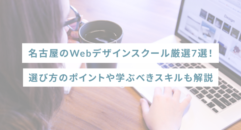 名古屋のWebデザインスクール厳選7選！選び方のポイントや学ぶべきスキルも解説