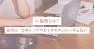 AI副業とは?始め方・成功のコツやおすすめのジャンルを紹介