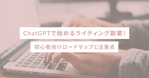 ChatGPTで始めるライティング副業！初心者向けロードマップと注意点
