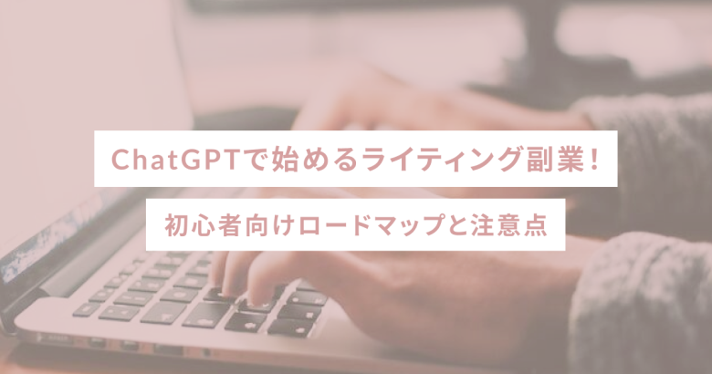 ChatGPTで始めるライティング副業！初心者向けロードマップと注意点