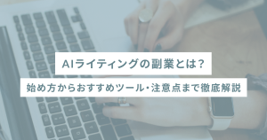 AIライティングの副業とは?始め方からおすすめツール・注意点まで徹底解説