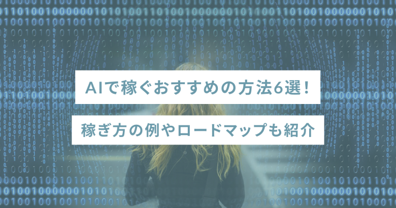 AIで稼ぐおすすめの方法6選！稼ぎ方の例やロードマップも紹介