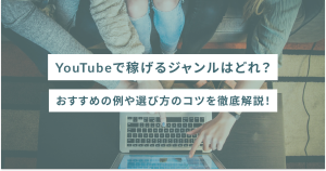 YouTubeで稼げるジャンルはどれ？おすすめの例や選び方のコツを徹底解説！