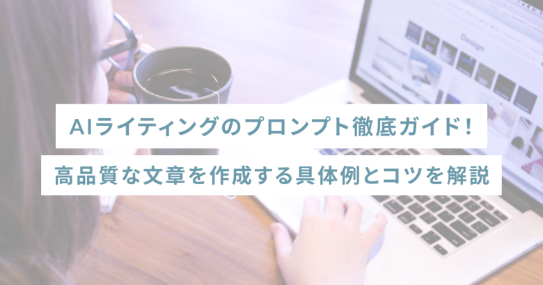 AIライティングのプロンプト徹底ガイド！高品質な文章を作成する具体例とコツを解説