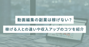 動画編集の副業は稼げない？稼げる人との違いや収入アップのコツを紹介