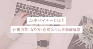 AIデザイナーとは？仕事内容・なり方・必要スキルを徹底解説