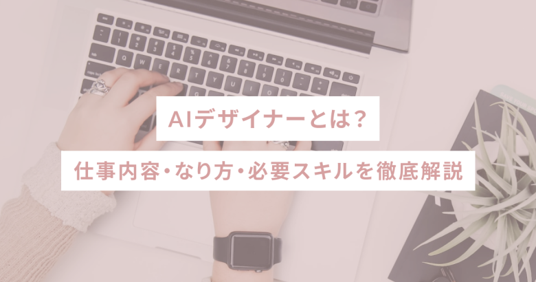 AIデザイナーとは？仕事内容・なり方・必要スキルを徹底解説