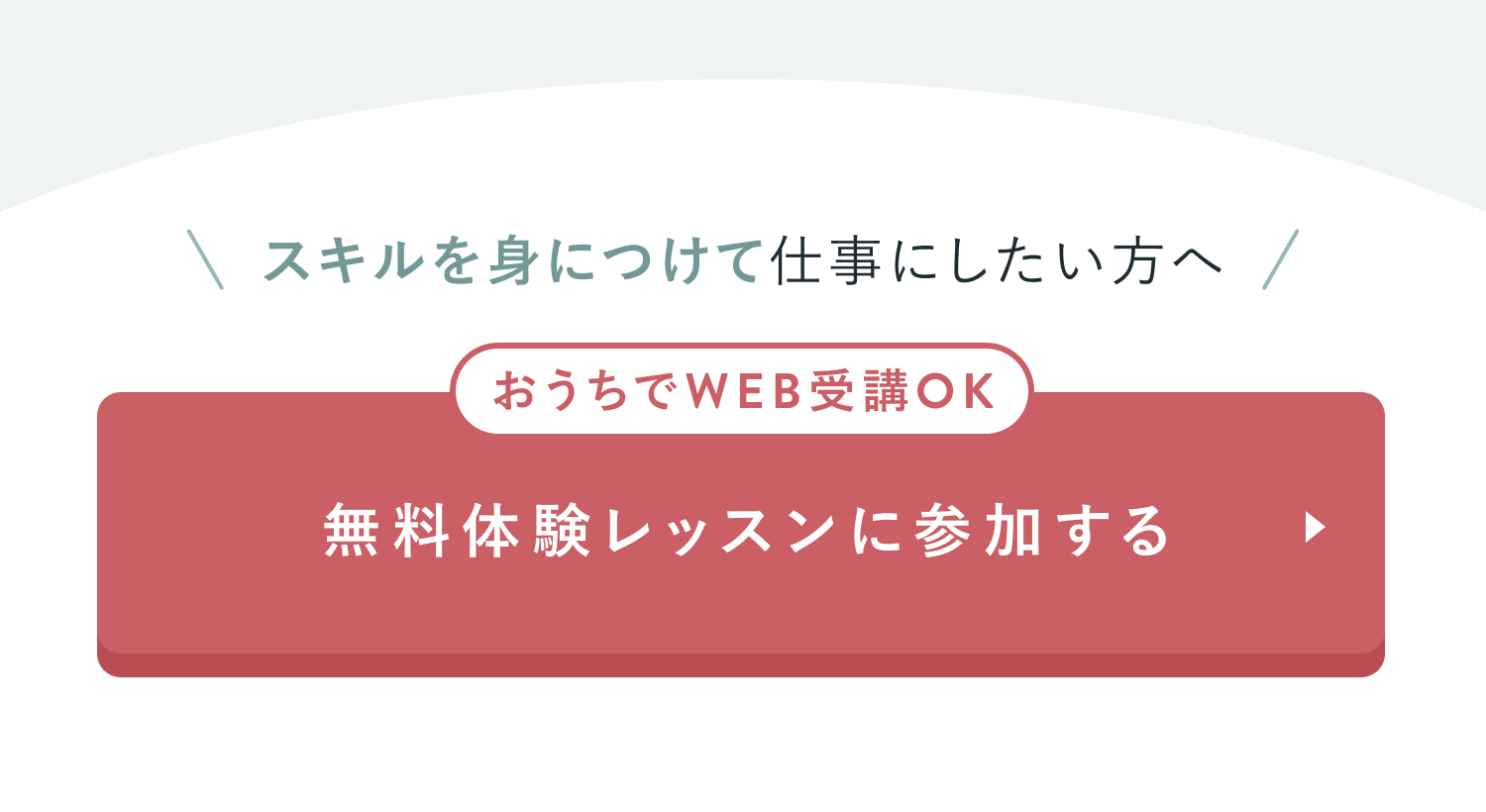 スキルを身につけて仕事にしたい方へ
おうちでWEB受講OK
無料体験レッスンに参加する