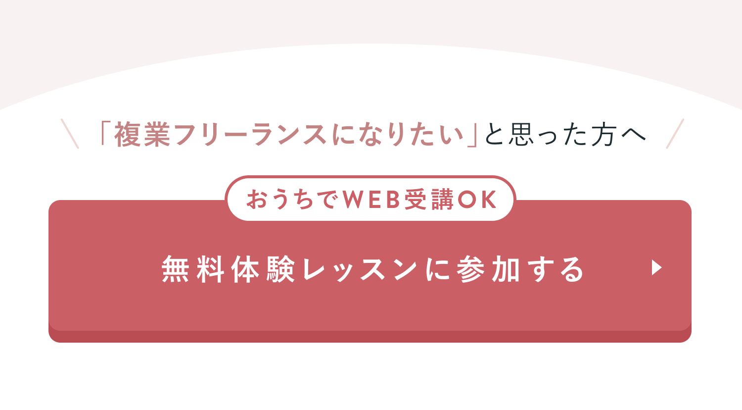 「複業フリーランスになりたい」と思った方へ
おうちでWEB受講OK
無料体験レッスンに参加する