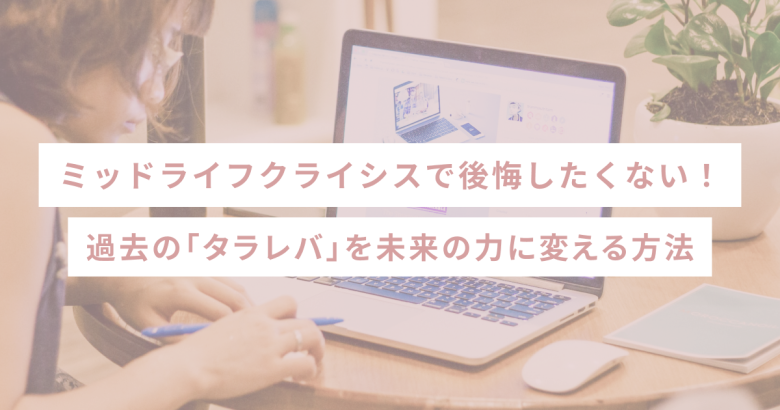 ミッドライフクライシスで後悔したくない！過去の「タラレバ」を未来の力に変える方法