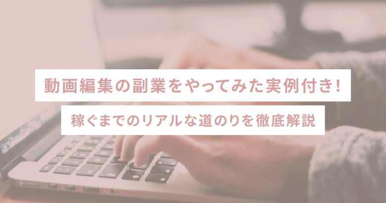 動画編集の副業をやってみた実例付き！稼ぐまでのリアルな道のりを徹底解説