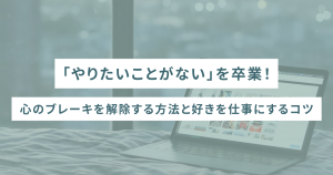 「やりたいことがない」を卒業!心のブレーキを解除する方法と好きを仕事にするコツ