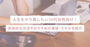 人生をやり直したい30代女性向け！具体的な方法やおすすめの資格・スキルを紹介