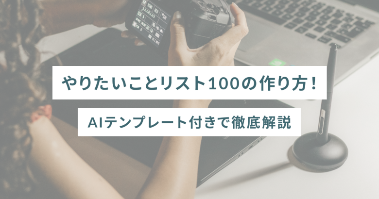 やりたいことリスト100の作り方！AIテンプレート付きで徹底解説