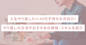 人生やり直したい30代子持ちの方向け!やり直しの方法やおすすめの資格・スキルを紹介