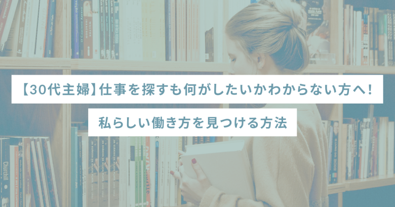 【30代主婦】仕事を探すも何がしたいかわからない方へ！私らしい働き方を見つける方法
