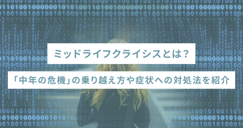 ミッドライフクライシスとは？「中年の危機」の乗り越え方や症状への対処法を紹介