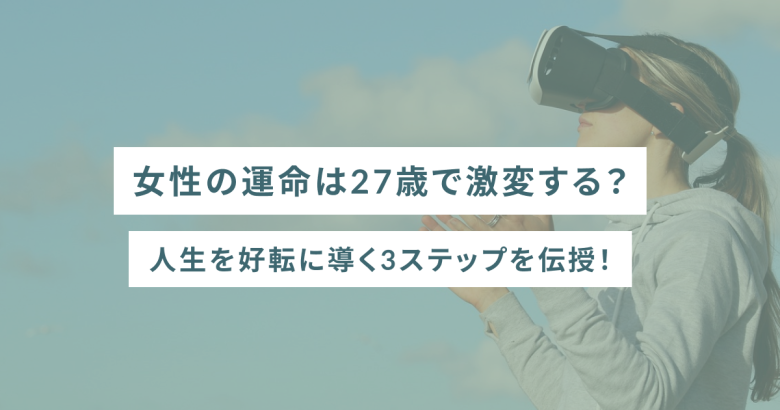 女性の運命は27歳で激変する？人生を好転に導く3ステップを伝授！