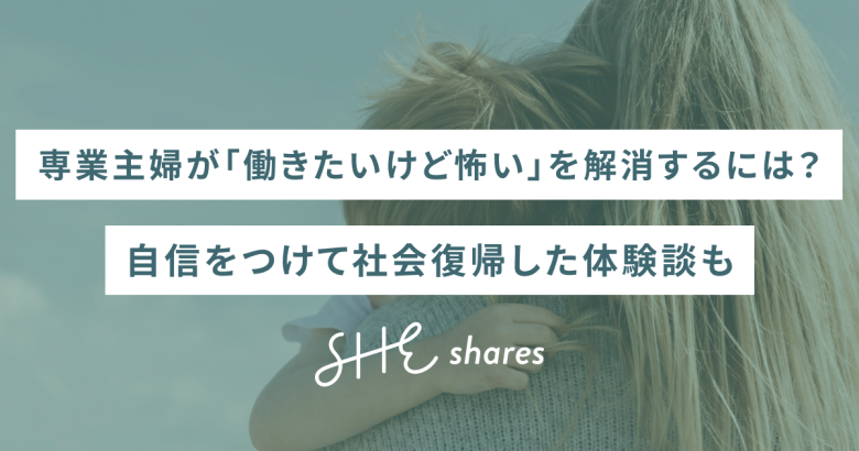 専業主婦が「働きたいけど怖い」を解消するには？自信をつけて社会復帰した体験談も
