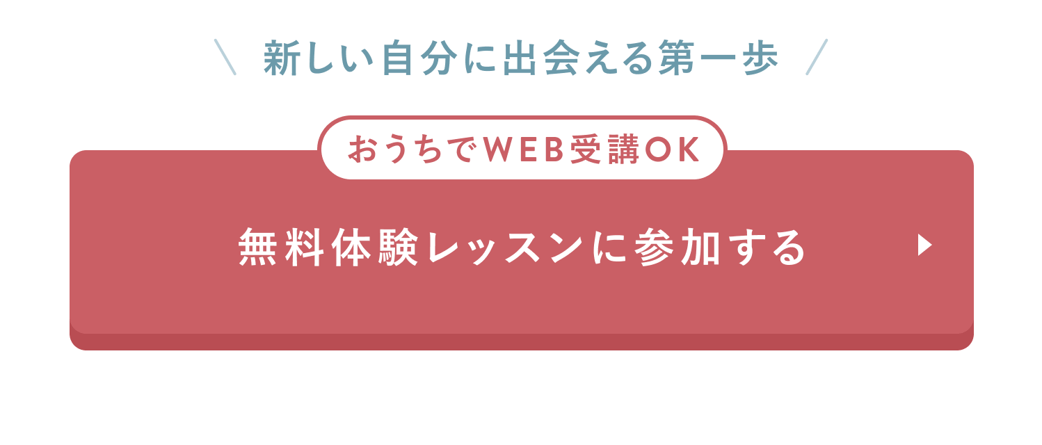 新しい自分に出会える第一歩
おうちでWEB受講OK
無料体験レッスンに参加する